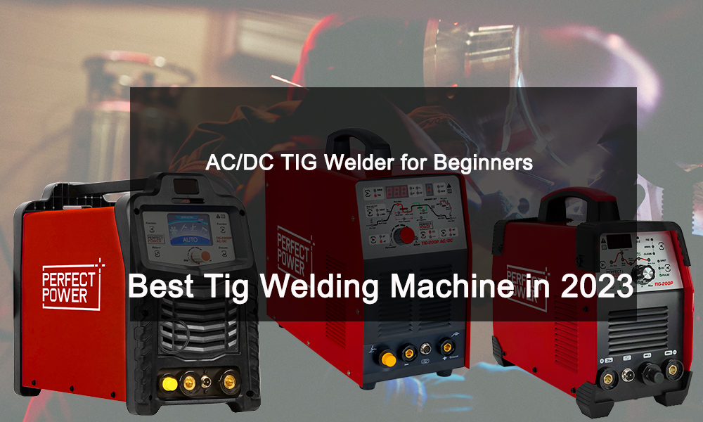 Best Tig Welding Machine in 2023 3 types of AC DC TIG Welder for Beginners