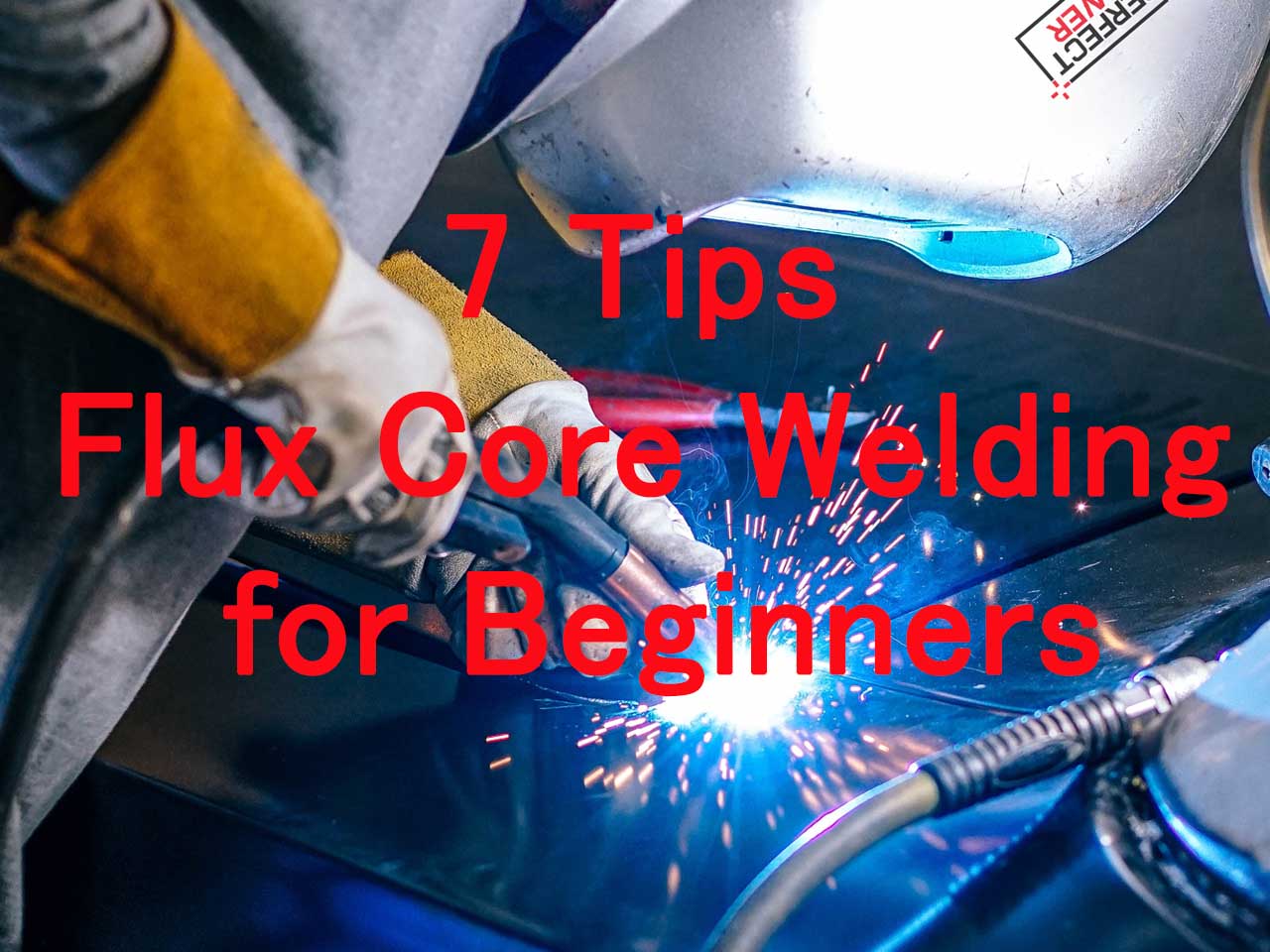 7 Tips & Tricks to Get You Started with Flux Core Welding for Beginners