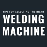 Tips for Selecting the Right Welding Machine