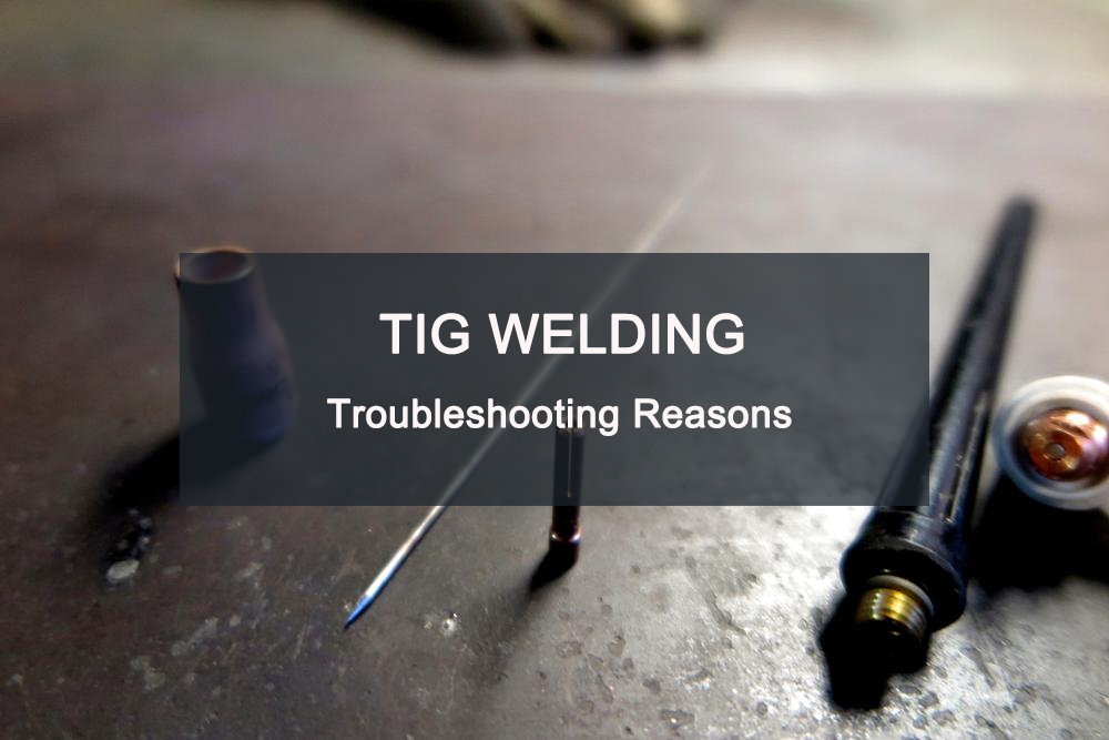 A Guide to Troubleshooting Problems with TIG Welding 1 TIG Welding Troubleshooting Reasons