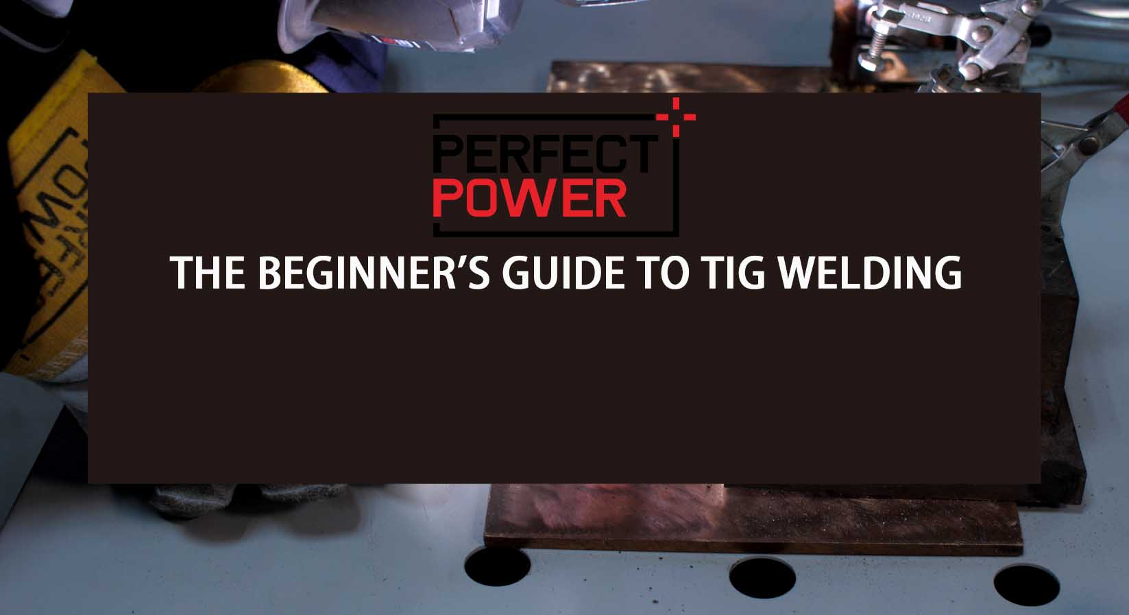 The Beginner’s Guide to TIG Welding