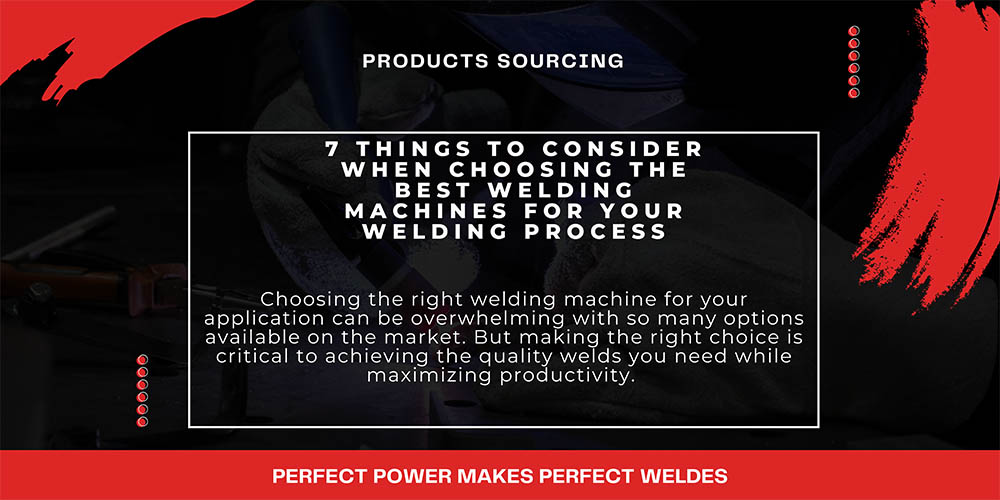 7 Things to Consider When Choosing the Best Welding Machines for your Welding Process
